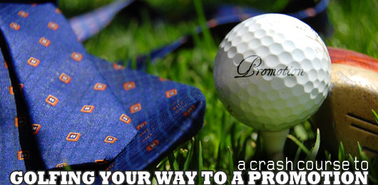 Golfing Your Way to a Promotion: A Crash Course