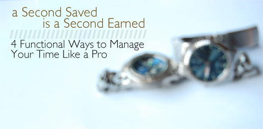 A Second Saved is a Second Earned: 4 Functional Ways to Manage Your Time Like a Pro