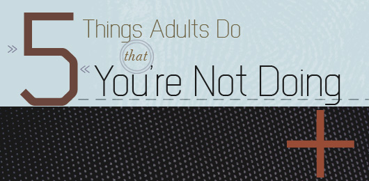 5 Things Adults Do That You’re Not Doing