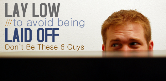 Lay Low to Avoid Being Laid Off: Don’t Be These 6 Guys