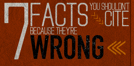 7 Facts You Shouldn’t Cite – Because They’re Wrong