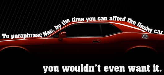 Article quote - by the time you can afford the flashy car you wouldnt even want it