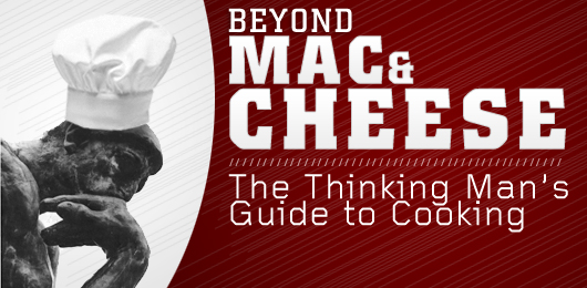 Beyond Mac and Cheese: The Thinking Man’s Guide to Cooking