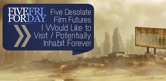Five Desolate Film Futures I Would Like to Visit/Potentially Inhabit Forever