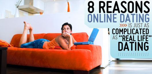 8 Reasons Why Online Dating is just as Complicated as “Real Life” Dating