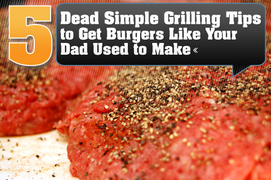 5 Dead Simple Grilling Tips to Get Burgers Like Your Dad Used to Make