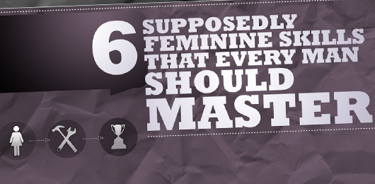 Six Supposedly Feminine Skills That Every Man Should Master