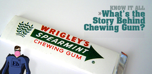 Know It All: What’s the Story Behind Chewing Gum?