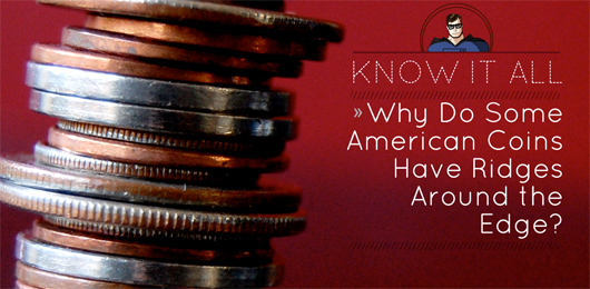 Know It All: Why Do Some American Coins Have Ridges Around the Edge?