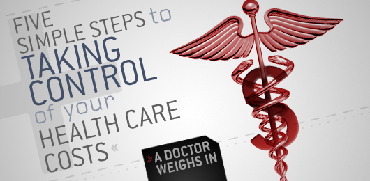 Five Simple Steps to Taking Control of Your Health Care Costs: A Doctor Weighs In