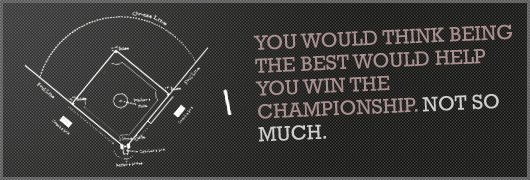 article quote - You would think being the best would help you win the championship