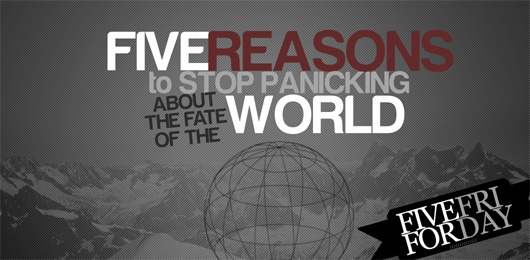 Five Reasons to Stop Panicking About the Fate of the World