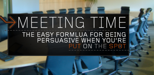 Meeting Time: The Easy Formula for Being Persuasive When You’re Put on the Spot