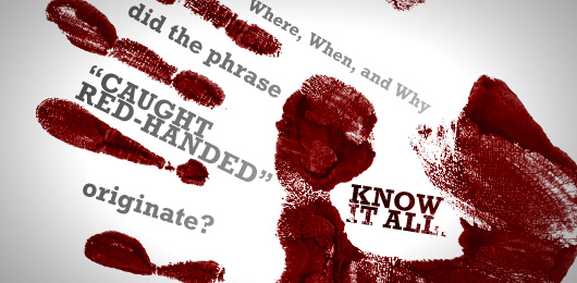 Know It All: Where, When, and Why Did the Phrase “Caught Red-Handed” Originate?