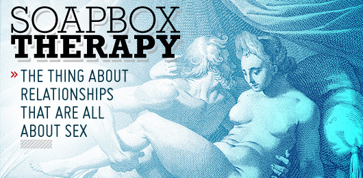 Soapbox Therapy: The Thing About Relationships That Are All About Sex