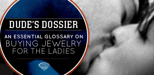 Dude’s Dossier: An Essential Glossary on Buying Jewelry for the Ladies