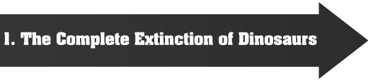 1. The complete extinction of dinosaurs