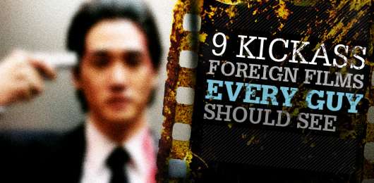 9 Kickass Foreign Films Every Guy Should See