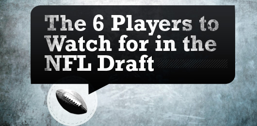 The 6 Players to Watch for in the NFL Draft