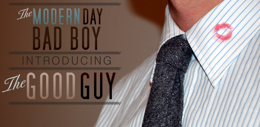 The Modern Day Bad Boy: Introducing The Good Guy