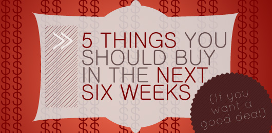Five Things You Should Buy in the Next Six Weeks