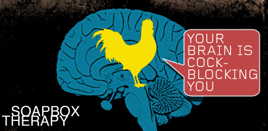 Soapbox Therapy: Your Brain Is Cock-Blocking You