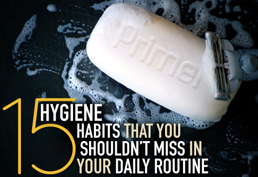 15 Hygiene Habits That You Shouldn’t Miss in Your Daily Routine