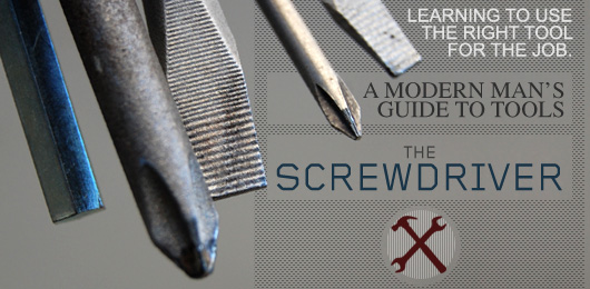 The Screwdriver – A Modern Man’s Guide to Tools
