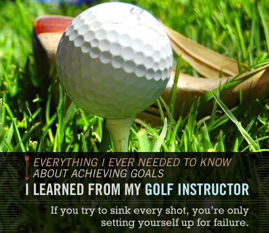 Everything I Ever Needed to Know About Achieving Goals I Learned From My Golf Instructor