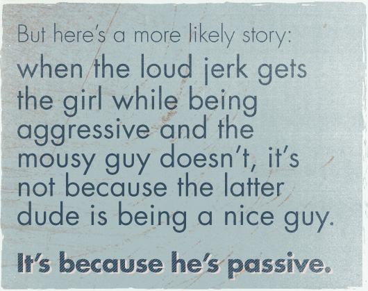 Article quote: It\'s not because the latter dude is being a nice guy, it\'s because he\'s passive