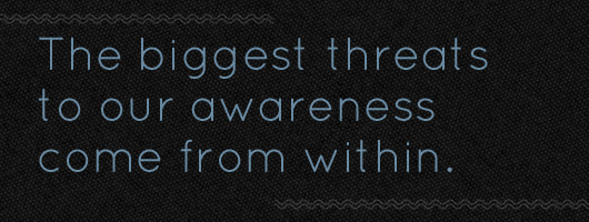 The biggest threats to our awareness come from within