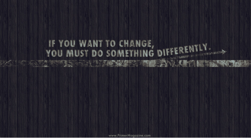 If you want to change, you must do something differently wallpaper