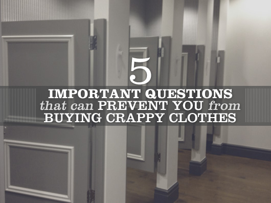 5 Important Questions That Can Prevent You From Buying Crappy Clothes