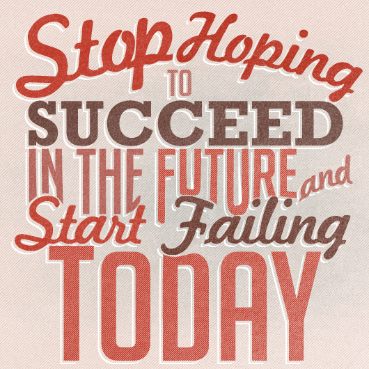Stop Hoping to Succeed in the Future, and Start Failing Today