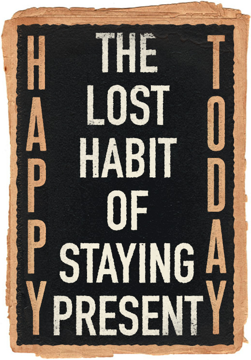 Happy Today: The Lost Habit of Staying Present
