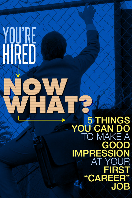 You’re Hired… Now What? 5 Things You Can Do to Make a Good Impression at Your First “Career” Job