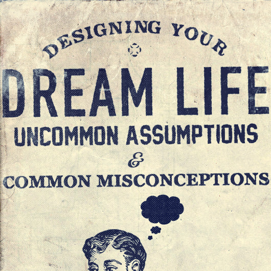 Designing Your Dream Life: Uncommon Assumptions & Common Misconceptions