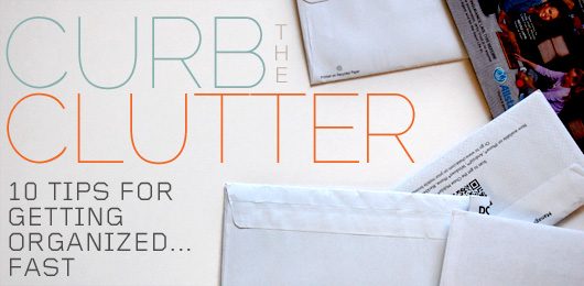 Curb The Clutter – 10 Tips For Getting Organized… Fast!