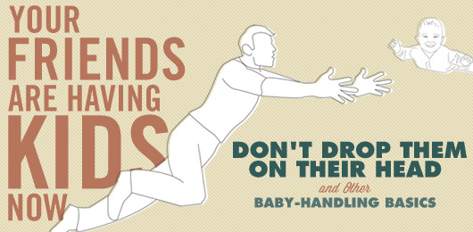 Your Friends Are Having Kids Now: Don’t Drop Them On Their Head & Other Baby-Handling Basics