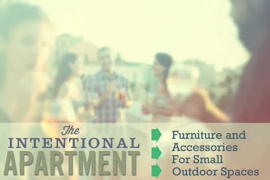 The Intentional Apartment: Furniture and Accessories For Small Outdoor Spaces