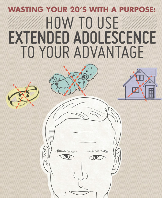 Wasting Your 20’s With a Purpose: How to Use Extended Adolescence to Your Advantage