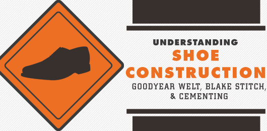 Understanding Shoe Construction: Goodyear Welt, Blake Stitch, & Cementing