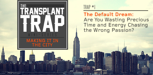 The Transplant Trap #1:  The Default Dream: Are You Wasting Precious Time and Energy Chasing the Wrong Passion?
