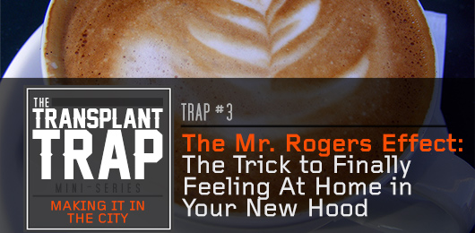 Transplant Trap #3 – The Mr. Rogers Effect: The Trick to Finally Feeling At Home in Your New Hood