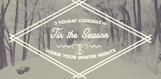 Tis the Season: 3 Holiday Cocktails to Warm Your Winter Nights