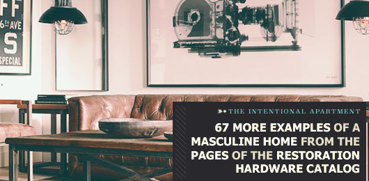 The Intentional Apartment: 67 More Examples of a Masculine Home from the Pages of the Restoration Hardware Catalog
