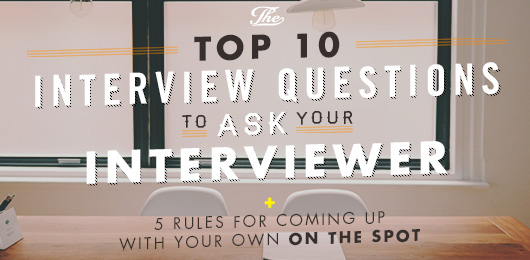The Top 10 Interview Questions To Ask Your Interviewer + 5 Rules for Coming Up with Your Own on the Spot