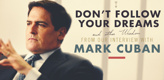 Don’t Follow Your Dreams and Other Wisdom from Our Interview with Mark Cuban