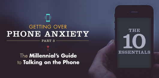 Getting Over Phone Anxiety, Part 3: The Millennial’s Guide to Talking on the Phone – The 10 Essentials