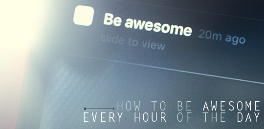 How to Be Awesome Every Hour of the Day